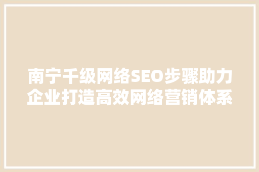 南宁千级网络SEO步骤助力企业打造高效网络营销体系
