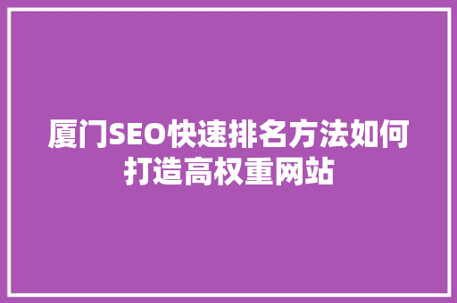 厦门SEO快速排名方法如何打造高权重网站