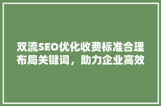 双流SEO优化收费标准合理布局关键词，助力企业高效营销