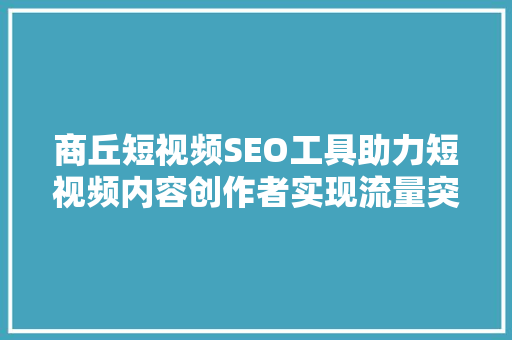 商丘短视频SEO工具助力短视频内容创作者实现流量突破
