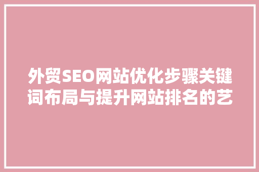 外贸SEO网站优化步骤关键词布局与提升网站排名的艺术