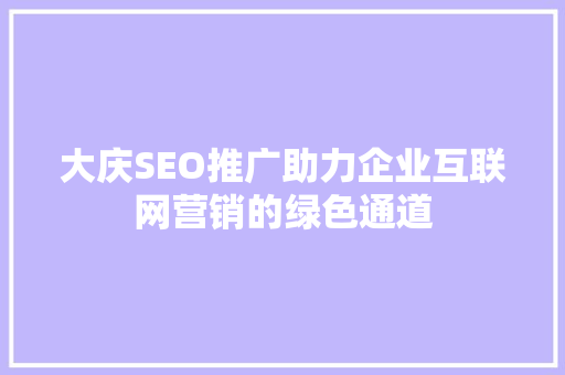 大庆SEO推广助力企业互联网营销的绿色通道