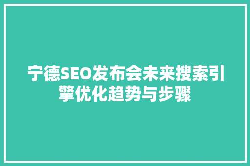 宁德SEO发布会未来搜索引擎优化趋势与步骤