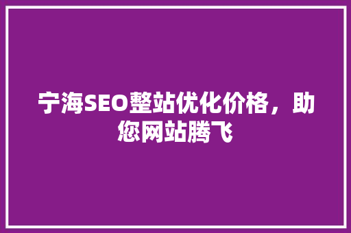 宁海SEO整站优化价格，助您网站腾飞