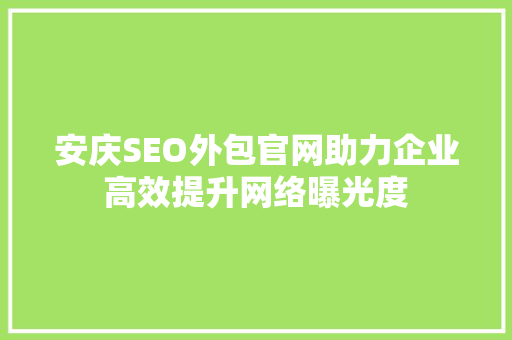 安庆SEO外包官网助力企业高效提升网络曝光度