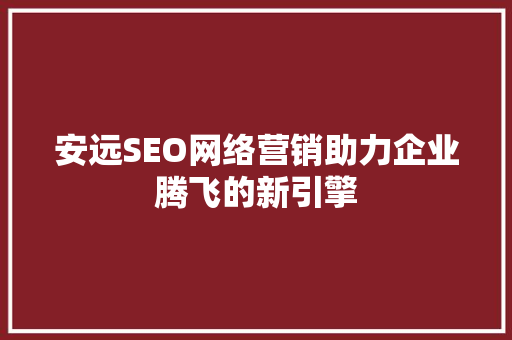 安远SEO网络营销助力企业腾飞的新引擎