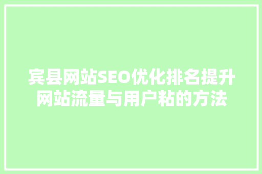 宾县网站SEO优化排名提升网站流量与用户粘的方法
