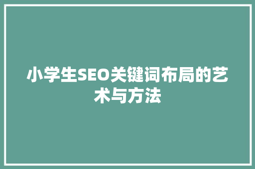 小学生SEO关键词布局的艺术与方法