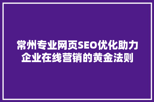 常州专业网页SEO优化助力企业在线营销的黄金法则