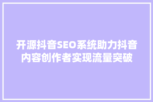 开源抖音SEO系统助力抖音内容创作者实现流量突破