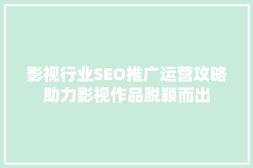 影视行业SEO推广运营攻略助力影视作品脱颖而出