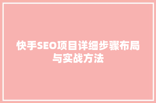 快手SEO项目详细步骤布局与实战方法