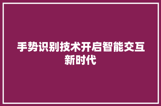 手势识别技术开启智能交互新时代