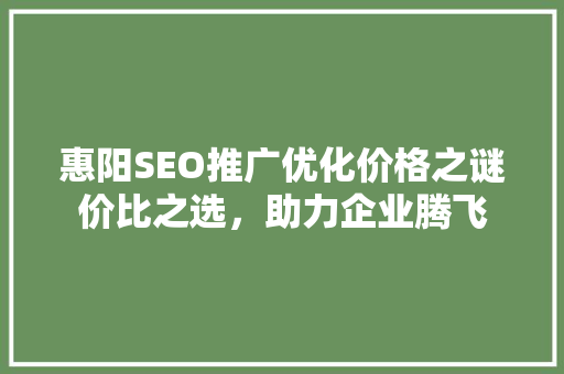 惠阳SEO推广优化价格之谜价比之选，助力企业腾飞  第1张