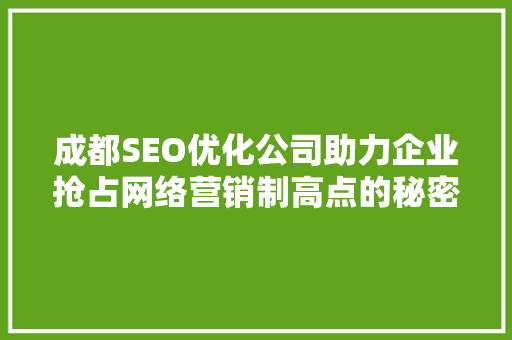 成都SEO优化公司助力企业抢占网络营销制高点的秘密武器