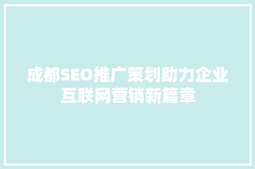 成都SEO推广策划助力企业互联网营销新篇章