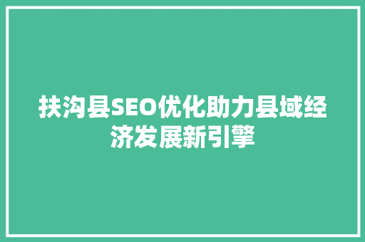 扶沟县SEO优化助力县域经济发展新引擎
