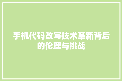 手机代码改写技术革新背后的伦理与挑战  第1张