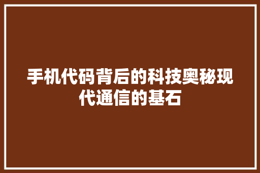 手机代码背后的科技奥秘现代通信的基石