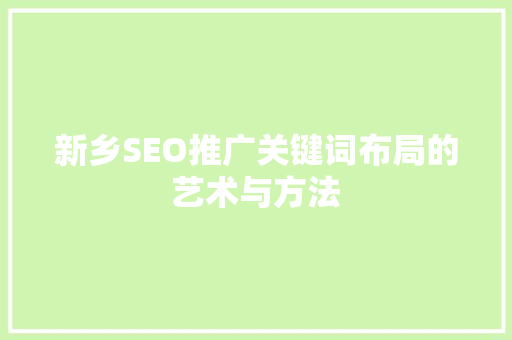 新乡SEO推广关键词布局的艺术与方法