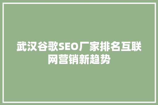 武汉谷歌SEO厂家排名互联网营销新趋势