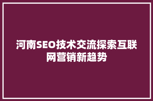 河南SEO技术交流探索互联网营销新趋势