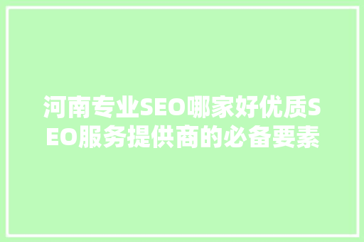 河南专业SEO哪家好优质SEO服务提供商的必备要素