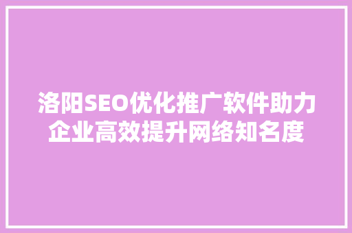 洛阳SEO优化推广软件助力企业高效提升网络知名度