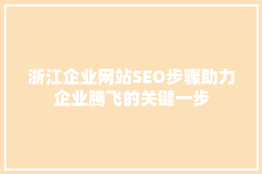 浙江企业网站SEO步骤助力企业腾飞的关键一步