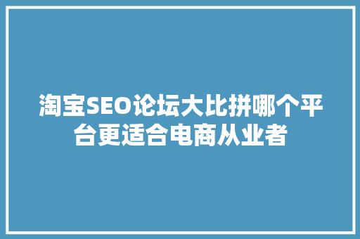 淘宝SEO论坛大比拼哪个平台更适合电商从业者