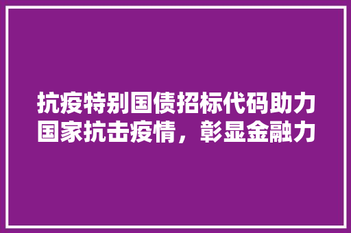 抗疫特别国债招标代码助力国家抗击疫情，彰显金融力量  第1张