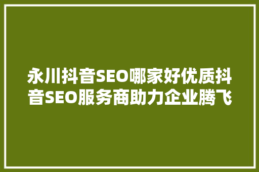 永川抖音SEO哪家好优质抖音SEO服务商助力企业腾飞