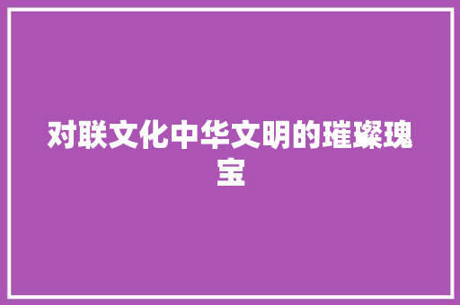 对联文化中华文明的璀璨瑰宝