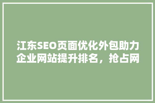 江东SEO页面优化外包助力企业网站提升排名，抢占网络市场先机