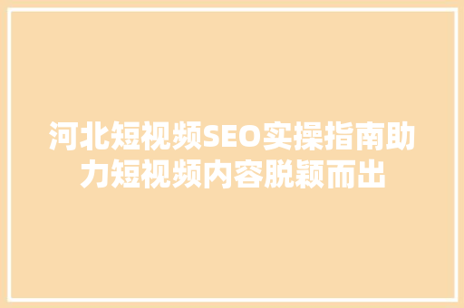 河北短视频SEO实操指南助力短视频内容脱颖而出