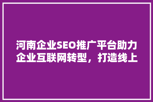 河南企业SEO推广平台助力企业互联网转型，打造线上品牌新高度