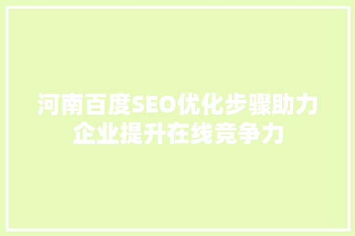 河南百度SEO优化步骤助力企业提升在线竞争力