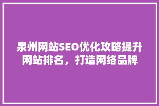 泉州网站SEO优化攻略提升网站排名，打造网络品牌