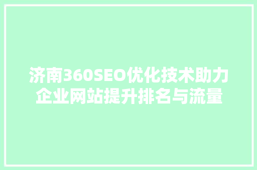 济南360SEO优化技术助力企业网站提升排名与流量