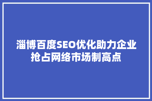 淄博百度SEO优化助力企业抢占网络市场制高点