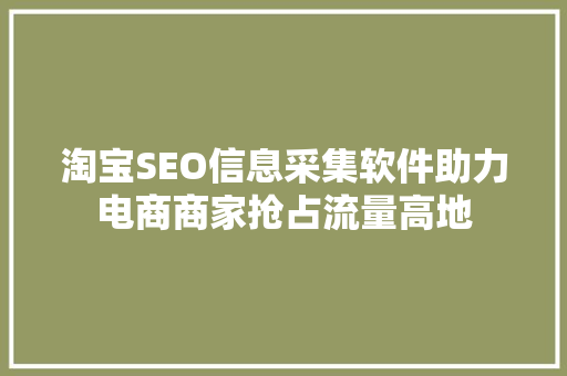 淘宝SEO信息采集软件助力电商商家抢占流量高地