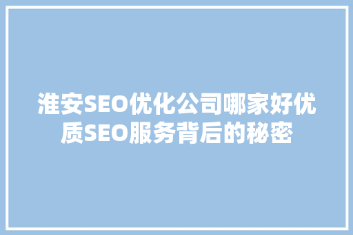 淮安SEO优化公司哪家好优质SEO服务背后的秘密