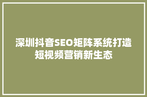 深圳抖音SEO矩阵系统打造短视频营销新生态