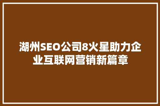 湖州SEO公司8火星助力企业互联网营销新篇章