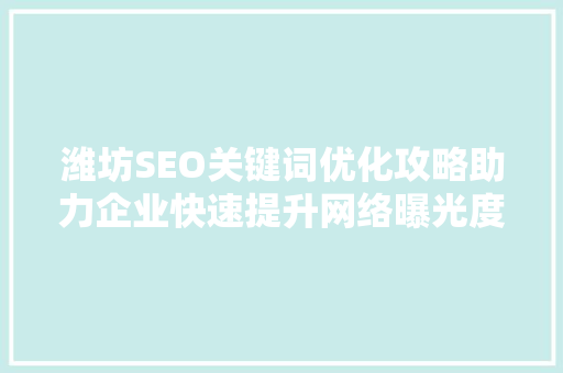 潍坊SEO关键词优化攻略助力企业快速提升网络曝光度