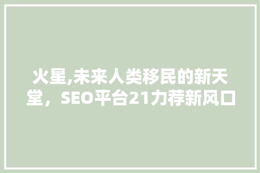 火星,未来人类移民的新天堂，SEO平台21力荐新风口