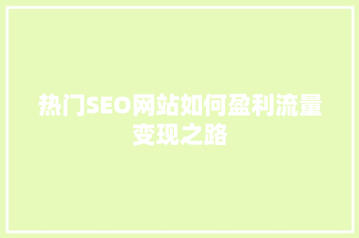 热门SEO网站如何盈利流量变现之路  第1张