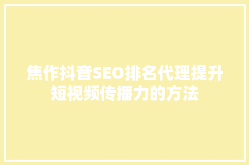 焦作抖音SEO排名代理提升短视频传播力的方法