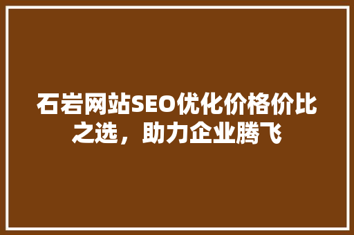 石岩网站SEO优化价格价比之选，助力企业腾飞