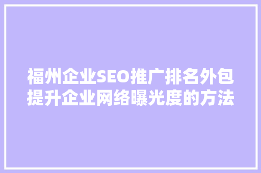 福州企业SEO推广排名外包提升企业网络曝光度的方法
